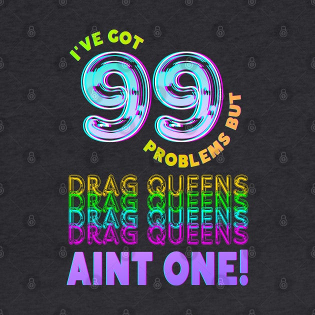 99 Problems But DRAG QUEENS Aint One by TJWDraws